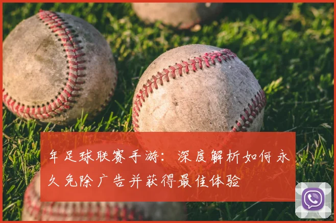 年足球联赛手游：深度解析如何永久免除广告并获得最佳体验