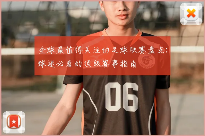 全球最值得关注的足球联赛盘点:球迷必看的顶级赛事指南