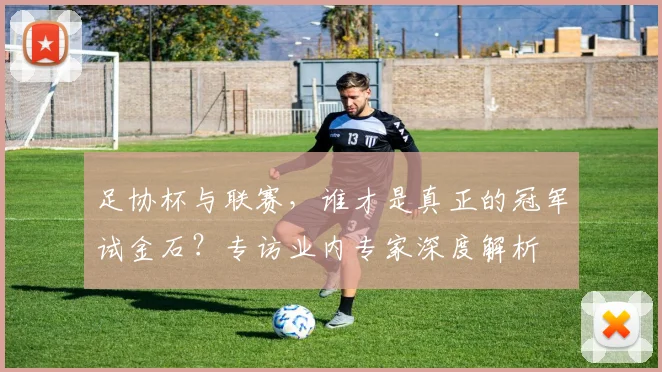 足协杯与联赛，谁才是真正的冠军试金石？专访业内专家深度解析