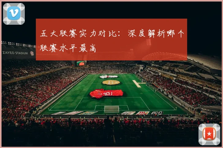五大联赛实力对比:深度解析哪个联赛水平最高