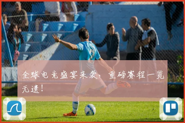 全球电竞盛宴来袭，重磅赛程一览无遗！