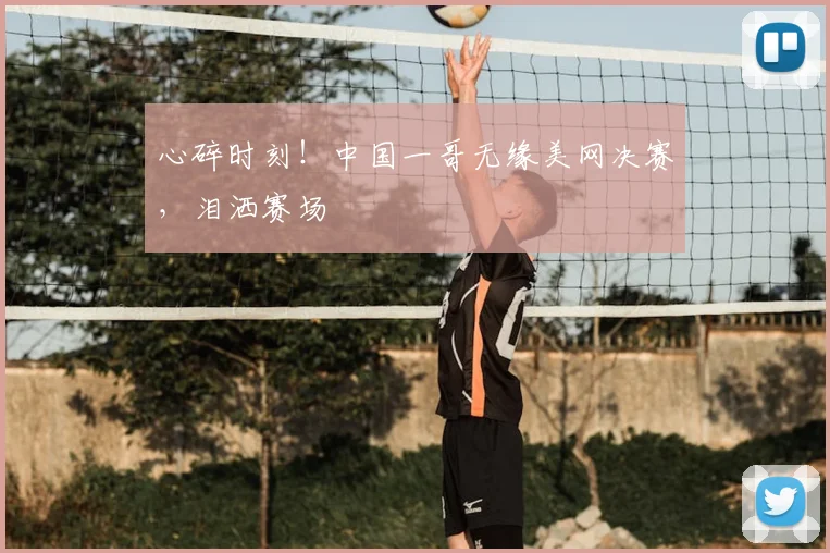 心碎时刻!中国一哥无缘美网决赛,泪洒赛场