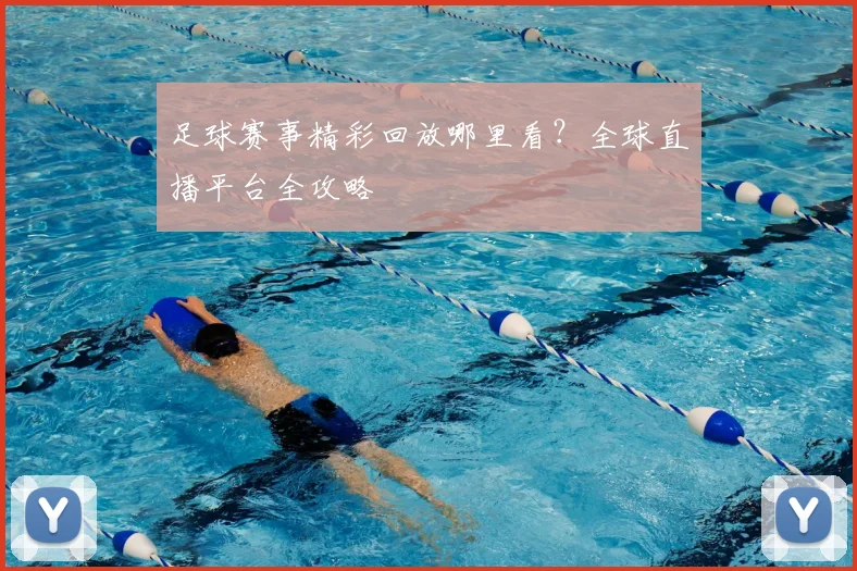 足球赛事精彩回放哪里看？全球直播平台全攻略