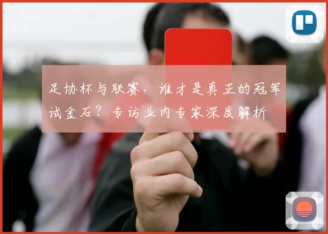 足协杯与联赛，谁才是真正的冠军试金石？专访业内专家深度解析