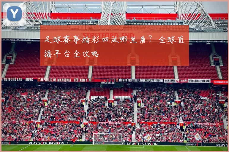 足球赛事精彩回放哪里看?全球直播平台全攻略